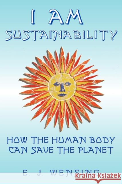 I Am Sustainability: How the Human Body Can Save the Planet Wensing, Enrico J. 9780972134989 BAUU INSTITUTE