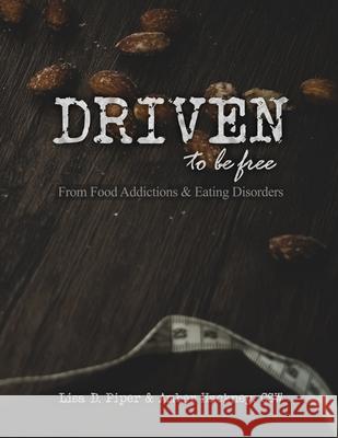 Driven To Be Free: From Food Addictions and Eating Disorders Amber N. Hackney Lisa D. Piper 9780972145367