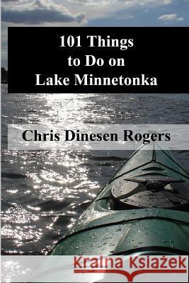 101 Things to Do on Lake Minnetonka Chris Dinese 9780972150835 Chris Dinesen Rogers