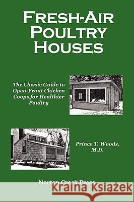 Fresh-Air Poultry Houses: The Classic Guide to Open-Front Chicken Coops for Healthier Poultry Prince T Woods, Robert Plamondon 9780972177061 Norton Creek Press