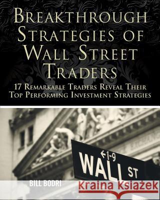 Breakthrough Strategies of Wall Street Traders: 17 Remarkable Traders Reveal Their Top Performing Investment Strategies Bill Bodri 9780972190763 Top Shape Publishing, LLC