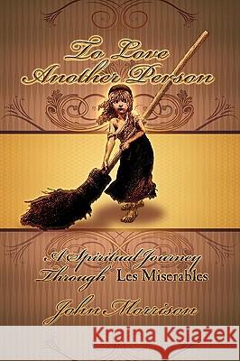 To Love Another Person: A Spiritual Journey Through Les Miserables Morrison, John E. 9780972322195