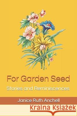 For Garden Seed: Stories and Reminiscences Steve Anchell James L Anchell Kayla P Anchell 9780972344340