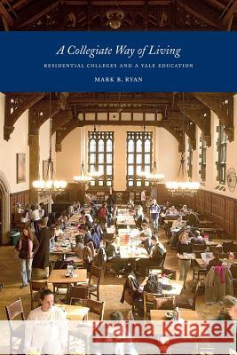 A Collegiate Way of Living: Residential Colleges and a Yale Education Mark Ryan 9780972366908
