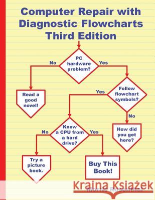 Computer Repair with Diagnostic Flowcharts Third Edition: Troubleshooting PC Hardware Problems from Boot Failure to Poor Performance Rosenthal, Morris 9780972380188 Foner Books