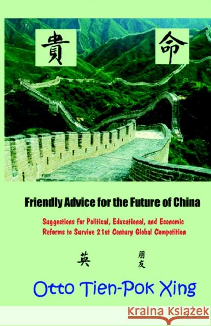 Friendly Advice for the Future of China: Suggestions for Political, Educational, and Economic Reforms to Survive 21st Century Global Competition Xing, Otto Tien-Pok 9780972386487 Hermit Kingdom Press