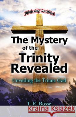The Mystery of the Trinity Revealed: The Triune God Bosse, T. R. 9780972397414 Dove and Word Publishing
