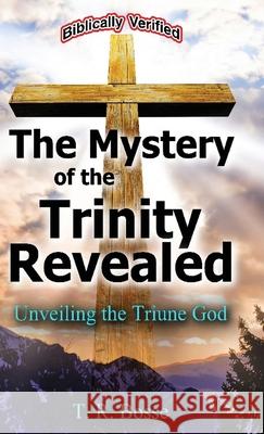 The Mystery of the Trinity Revealed: Unveiling the Triune God Bosse, T. R. 9780972397438 Dove and Word Publishing