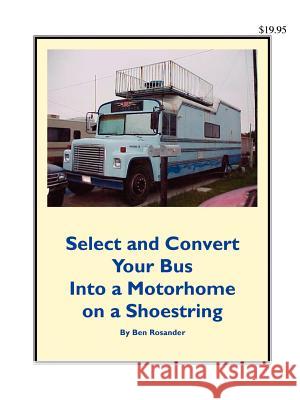 Select and Convert Your Bus into a Motorhome on a Shoestring Benjamin Frank Rosander 9780972470414 RV-Busconversions.com