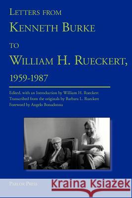 Letters from Kenneth Burke to William H. Rueckert, 1959-1987 Kenneth Burke William H. Rueckert Bonadonna Angelo 9780972477208 Parlor Press