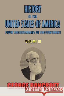 History of the United States of America, from the discovery of the continent, Volume III. Bancroft, George 9780972518925