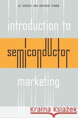 Introduction to Semiconductor Marketing Alireza Servati Anthony R. Simon 9780972518987