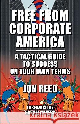 Free from Corporate America - A Tactical Guide to Success on Your Own Terms Jon Reed 9780972598859 Ecruiting Alternatives