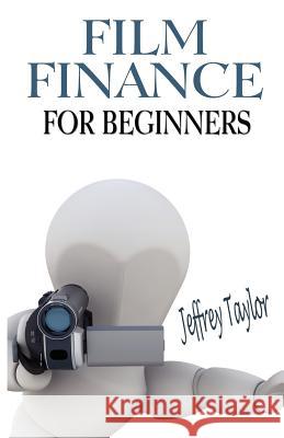 Film Finance For Beginners Taylor, Jeffrey 9780972704755 Jeffrey Taylor