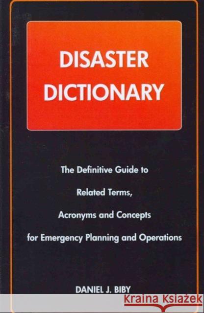 Disaster Dictionary: The Definitive Guide to Related Terms, Acronyms and Concepts for Emergency Planning and Operations Bibby, Daniel J. 9780972713443 CRC Press