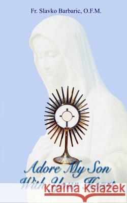 Adore My Son With Your Heart Barbaric, Slavko 9780972744515 Medjugorje Webng Agency