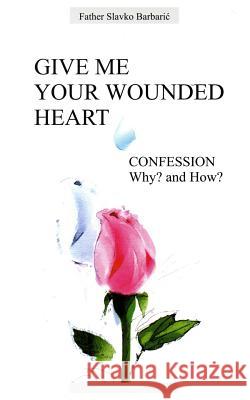 Give Me Your Wounded Heart Fr Slavko Barbaric 9780972744522 Medjugorje Web LLC