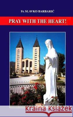 Pray With The Heart Barbaric, Slavko 9780972744546 Medjugorje Web