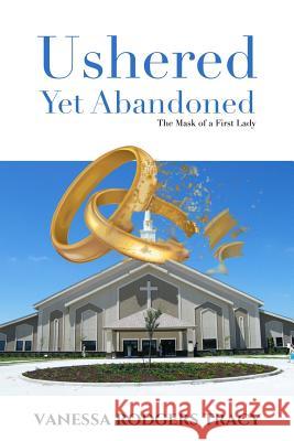 Ushered Yet Abandoned: The Mask of a First Lady Vanessa Rodgers Tracy 9780972745635