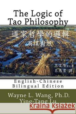 The Logic of Tao Philosophy: English-Chinese Bilingual Edition Wayne L. Wan Ying-Tang Lu 9780972749640 Helena Island Publisher