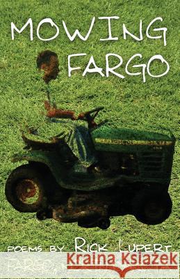 Mowing Fargo: The Poet's Experience in Fargo, North Dakota Rick Lupert 9780972755504 Ain't Got No Press