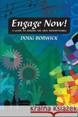 Engage Now!: A Guide to Making the Arts Indispensable Doug Borwick 9780972780438 Artsengaged