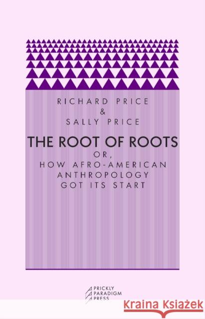 The Root of Roots: Or, How Afro-American Anthropology Got Its Start Richard Price Sally Price 9780972819626