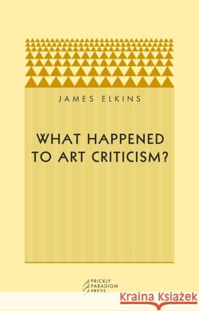What Happened to Art Criticism? James Elkins 9780972819633 Prickly Paradigm Press