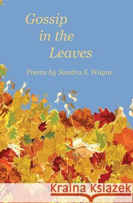 Gossip in the Leaves: poems by Sandra S. Wayne Wayne, Sandra S. 9780972870894 Sweetgum Press