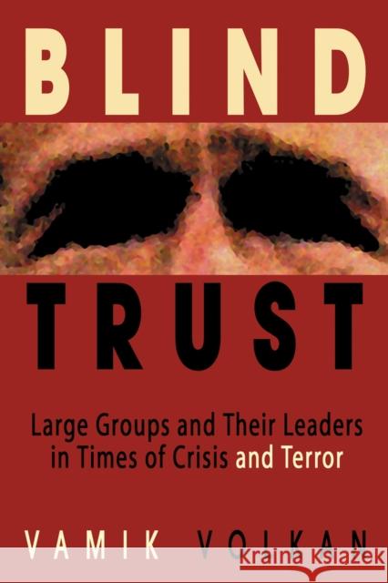 Blind Trust: Large Groups and Their Leaders in Times of Crisis and Terror Vamik D. Volkan 9780972887533 Pitchstone Publishing