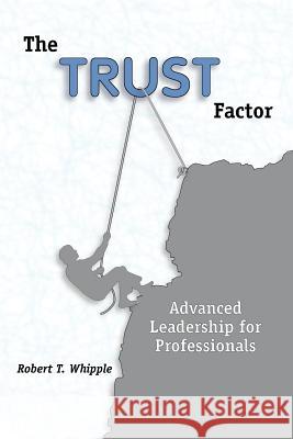 The Trust Factor Robert T. Whipple 9780972911900 Productivity Publications