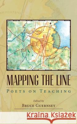 Mapping the Line: Poets on Teaching Bruce Guernsey Bruce Guernsey Ted Kooser 9780972947817