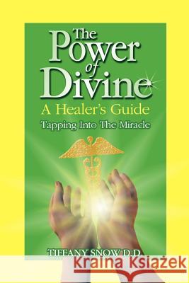 The Power of Divine : A Healer's Guide - Tapping into the Miracle Tiffany Snow 9780972962339 Spirit Journey Books