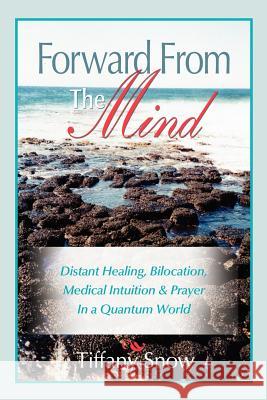Forward From the Mind : Distant Healing, Bilocation, Medical Intuition & Prayer in a Quantum World Tiffany Snow Billy Clark Trish Wallace 9780972962360 Spirit Journey Books