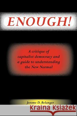 Enough! A Critique of Capitalist Democracy and a Guide to Understanding the New Normal Belanger, Jerome D. 9780972966146 Countryside Publications