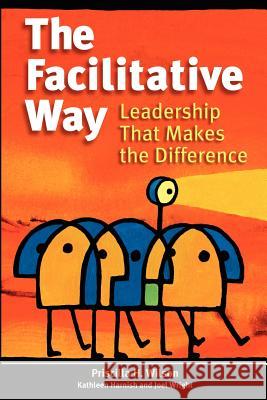 The Facilitative Way: Leadership That Makes the Difference Kathleen Harnish, Joel Wright, Priscilla H Wilson 9780972976404 Teamtech Press