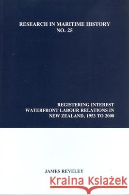 Registering Interest: Waterfront Labour Relations in New Zealand, 1953 to 2000 James Reveley   9780973007350