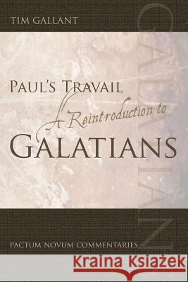 Paul's Travail: A Reintroduction to Galatians Tim Gallant 9780973011975