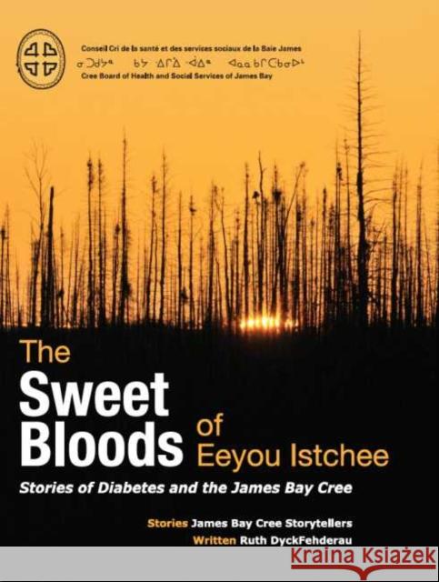 The Sweet Bloods of Eeyou Istchee: Stories of Diabetes and the James Bay Cree Ruth Dyckfehderau James Bay Cree Storytellers 9780973054231