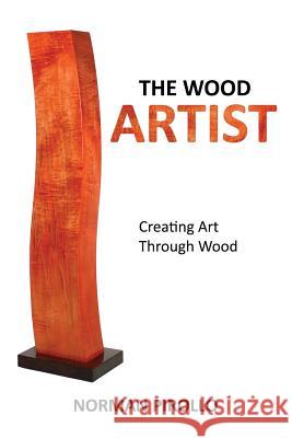 The Wood Artist: Creating Art Through Wood Norman Pirollo 9780973071085 Newart Press