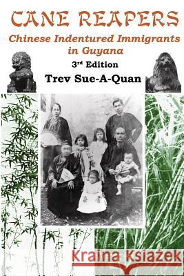 Cane Reapers 3rd Edition: Chinese Indentured Immigrants in Guyana Trevelyan a. Sue-A-Quan 9780973355734 Cane Press