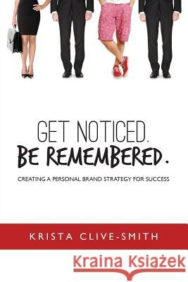 Get Noticed. Be Remembered.: Creating a Personal Brand Strategy for Success Krista Clive-Smith 9780973427424