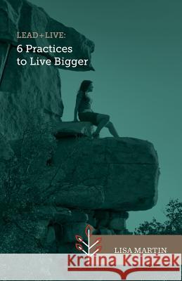 Lead + Live: 6 Practices to Live Bigger Lisa Martin 9780973456035