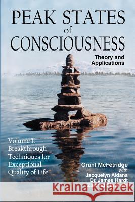 Peak States of Consciousness: Theory and Applications, Volume 1: Breakthrough Techniques for Exceptional Quality of Life McFetridge, Grant 9780973468007 Institute for the Study of Peak States Press