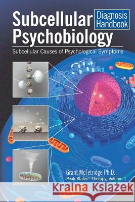 Subcellular Psychobiology Diagnosis Handbook: Subcellular Causes of Psychological Symptoms McFetridge, Grant 9780973468052 Institute for the Study of Peak States Press