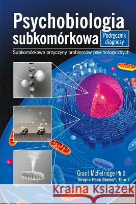 Psychobiologia Subkomorkowa Podrecznik Diagnozy: Subkomorkowe Przyczyny Problemow Psychologicznych Grant McFetridge Piotr Kawecki Lorenza Meneghini 9780973468076