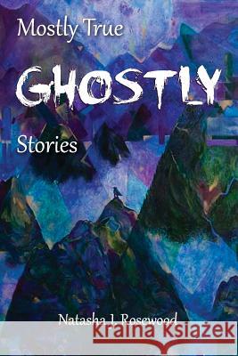 Mostly True Ghostly Stories Natasha J. Rosewood 9780973471120 Natasha J. Rosewood