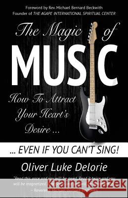 The Magic of Music: How To Attract Your Heart's Desire Even If You Can't Sing Delorie, Oliver Luke 9780973591866 Creative Culture