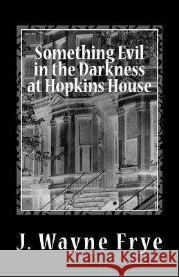 Something Evil in the Darkness at Hopkins House Wayne Frye 9780973597349