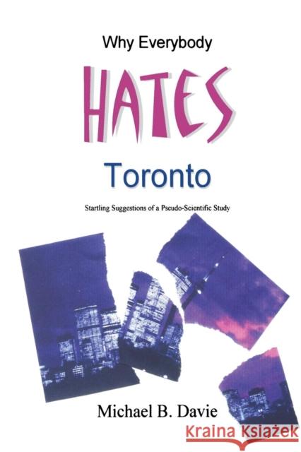 Why Everybody Hates Toronto: Startling Suggestions of a Pseudo-Scientific Study Michael B Davie 9780973647716 Manor House Publishing Inc